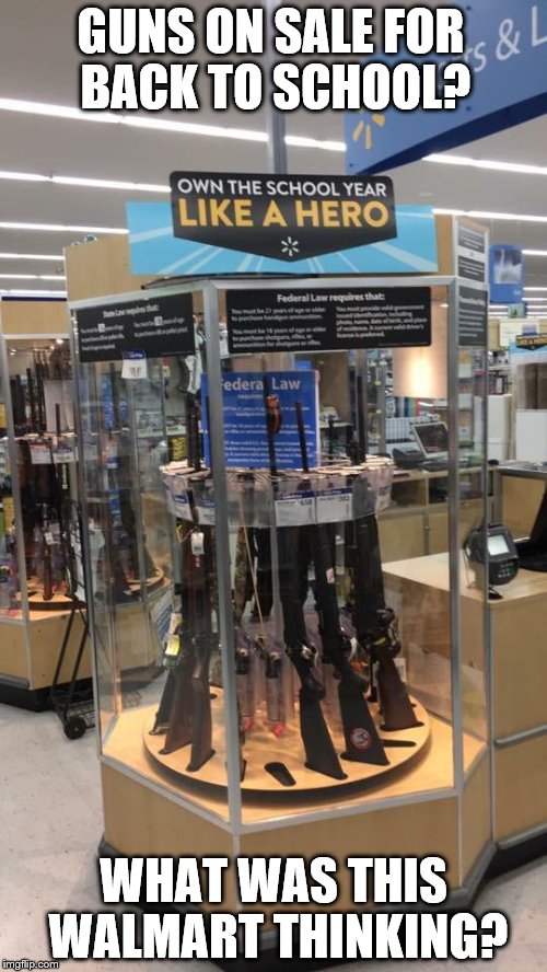 GUNS FOR BACK TO SCHOOL? | GUNS ON SALE FOR BACK TO SCHOOL? WHAT WAS THIS WALMART THINKING? | image tagged in walmart,back to school,guns | made w/ Imgflip meme maker