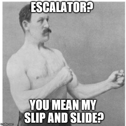 Overly Manly Man Use The Handrail  | ESCALATOR? YOU MEAN MY SLIP AND SLIDE? | image tagged in memes,overly manly man | made w/ Imgflip meme maker