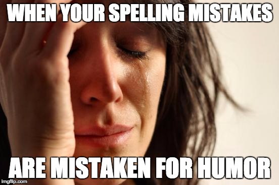 First World Problems Meme | WHEN YOUR SPELLING MISTAKES; ARE MISTAKEN FOR HUMOR | image tagged in memes,first world problems,clever girl,dumb people,humor,grammar | made w/ Imgflip meme maker