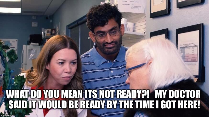 WHAT DO YOU MEAN ITS NOT READY?!   MY DOCTOR SAID IT WOULD BE READY BY THE TIME I GOT HERE! | image tagged in pharmacy | made w/ Imgflip meme maker