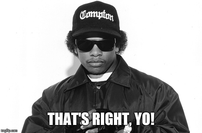 easy e | THAT'S RIGHT, YO! | image tagged in easy e | made w/ Imgflip meme maker