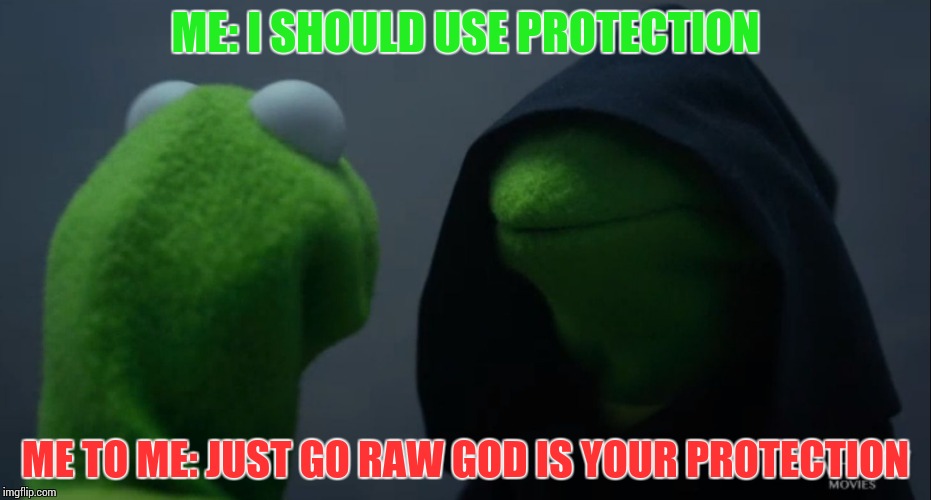 Kermit to Dark Kermit | ME: I SHOULD USE PROTECTION; ME TO ME: JUST GO RAW GOD IS YOUR PROTECTION | image tagged in kermit to dark kermit | made w/ Imgflip meme maker