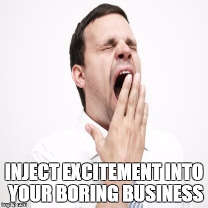 bored | INJECT EXCITEMENT INTO YOUR BORING BUSINESS | image tagged in feels | made w/ Imgflip meme maker