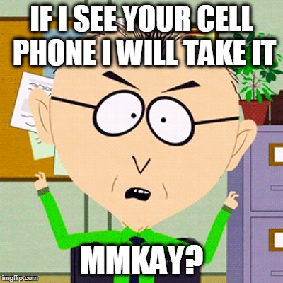 Take your cell phone | IF I SEE YOUR CELL PHONE I WILL TAKE IT; MMKAY? | image tagged in cell phone,south park,teacher | made w/ Imgflip meme maker