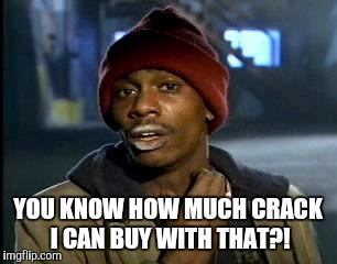 Y'all Got Any More Of That Meme | YOU KNOW HOW MUCH CRACK I CAN BUY WITH THAT?! | image tagged in memes,yall got any more of | made w/ Imgflip meme maker