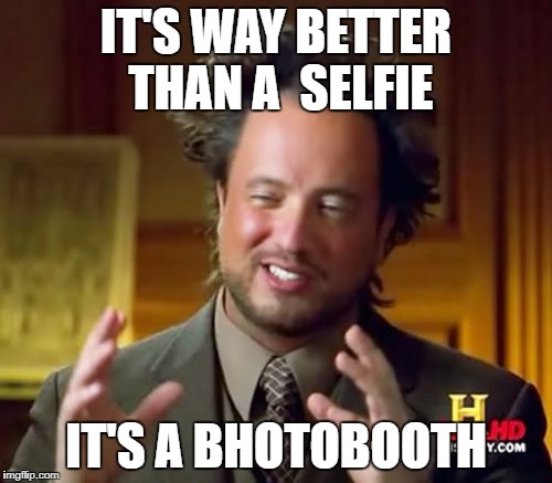 Ancient Aliens Meme | IT'S WAY BETTER THAN A 
SELFIE; IT'S A BHOTOBOOTH | image tagged in memes,ancient aliens | made w/ Imgflip meme maker