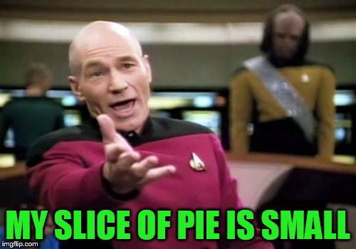 Picard Wtf Meme | MY SLICE OF PIE IS SMALL | image tagged in memes,picard wtf | made w/ Imgflip meme maker