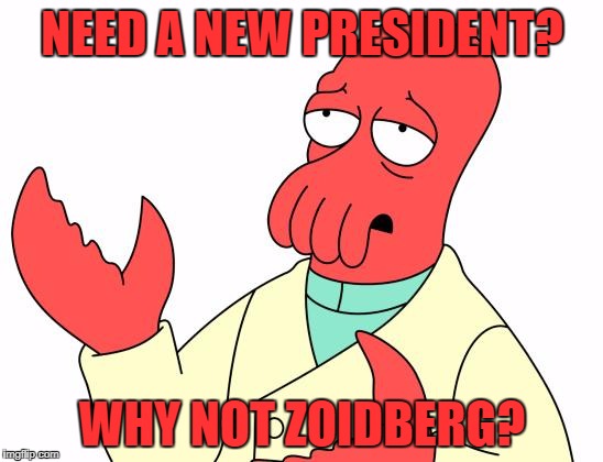 Futurama Zoidberg Meme | NEED A NEW PRESIDENT? WHY NOT ZOIDBERG? | image tagged in memes,futurama zoidberg | made w/ Imgflip meme maker