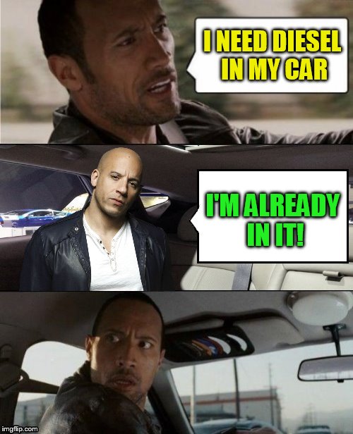 The Rock Driving Blank 2 | I NEED DIESEL IN MY CAR I'M ALREADY IN IT! | image tagged in the rock driving blank 2 | made w/ Imgflip meme maker