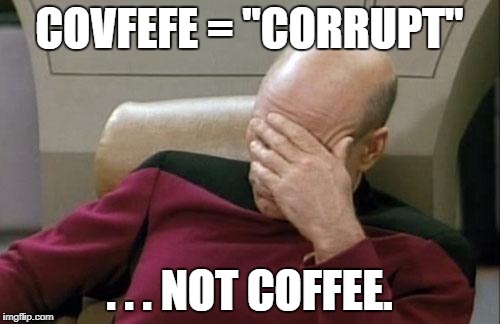 Captain Picard Facepalm Meme | COVFEFE = "CORRUPT" . . . NOT COFFEE. | image tagged in memes,captain picard facepalm | made w/ Imgflip meme maker