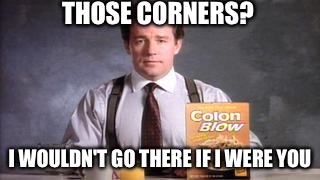 THOSE CORNERS? I WOULDN'T GO THERE IF I WERE YOU | made w/ Imgflip meme maker