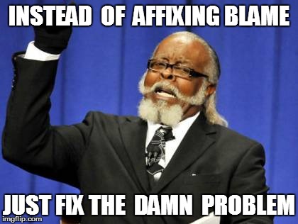 Too Damn High Meme | INSTEAD  OF  AFFIXING BLAME JUST FIX THE  DAMN  PROBLEM | image tagged in memes,too damn high | made w/ Imgflip meme maker