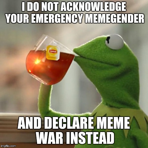 meme war declared | I DO NOT ACKNOWLEDGE YOUR EMERGENCY MEMEGENDER; AND DECLARE MEME WAR INSTEAD | image tagged in memes,but thats none of my business,kermit the frog,memegender,google | made w/ Imgflip meme maker