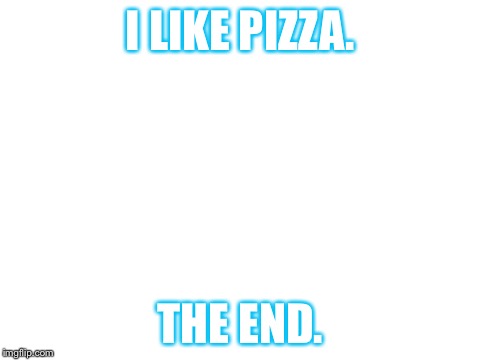 Blank White Template | I LIKE PIZZA. THE END. | image tagged in blank white template | made w/ Imgflip meme maker