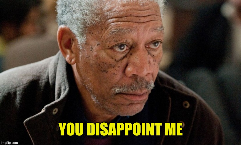 Morgan Freeman | YOU DISAPPOINT ME | image tagged in morgan freeman | made w/ Imgflip meme maker