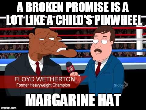 Poor Floyd took a few too many to the head | A BROKEN PROMISE IS A LOT LIKE A CHILD'S PINWHEEL; MARGARINE HAT | image tagged in family guy | made w/ Imgflip meme maker