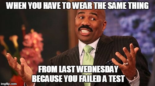 Steve Harvey Meme | WHEN YOU HAVE TO WEAR THE SAME THING; FROM LAST WEDNESDAY BECAUSE YOU FAILED A TEST | image tagged in memes,steve harvey | made w/ Imgflip meme maker