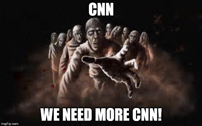 CNN; WE NEED MORE CNN! | image tagged in zombies | made w/ Imgflip meme maker