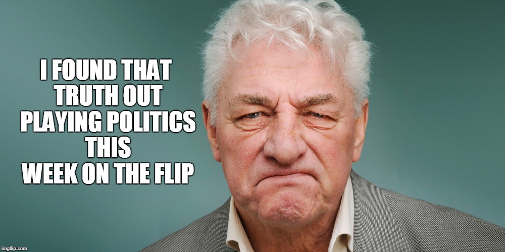 I FOUND THAT TRUTH OUT PLAYING POLITICS THIS WEEK ON THE FLIP | made w/ Imgflip meme maker
