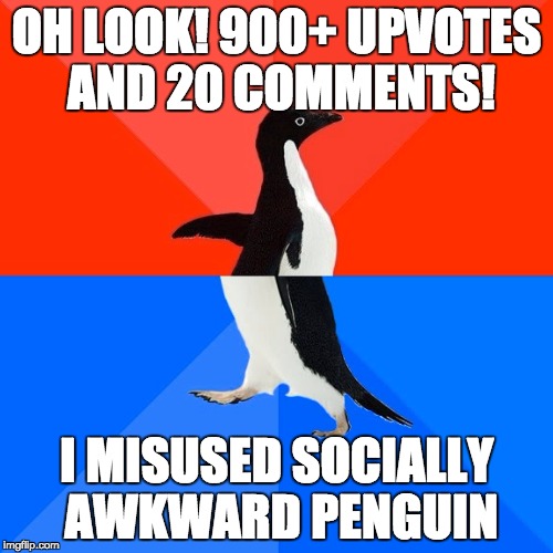 Socially Awesome Awkward Penguin | OH LOOK! 900+ UPVOTES AND 20 COMMENTS! I MISUSED SOCIALLY AWKWARD PENGUIN | image tagged in memes,socially awesome awkward penguin,AdviceAnimals | made w/ Imgflip meme maker