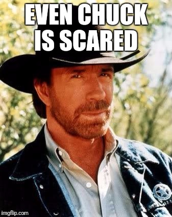 Chuck Norris | EVEN CHUCK IS SCARED | image tagged in chuck norris | made w/ Imgflip meme maker
