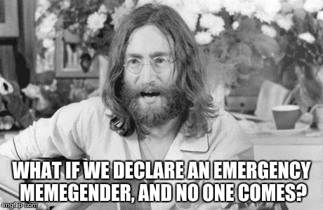 Lennon Declares Memegender | WHAT IF WE DECLARE AN EMERGENCY MEMEGENDER, AND NO ONE COMES? | image tagged in angry john lennon,john lennon,memegender,google,sjw | made w/ Imgflip meme maker
