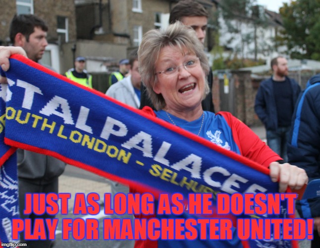 JUST AS LONG AS HE DOESN'T PLAY FOR MANCHESTER UNITED! | made w/ Imgflip meme maker