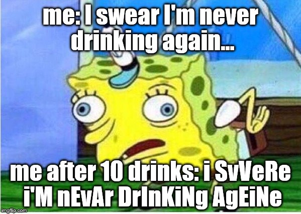 Mocking Spongebob | me: I swear I'm never drinking again... me after 10 drinks: i SvVeRe i'M nEvAr DrInKiNg AgEiNe | image tagged in spongebob chicken | made w/ Imgflip meme maker
