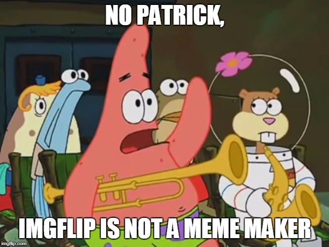 Is mayonnaise an instrument? | NO PATRICK, IMGFLIP IS NOT A MEME MAKER | image tagged in is mayonnaise an instrument | made w/ Imgflip meme maker