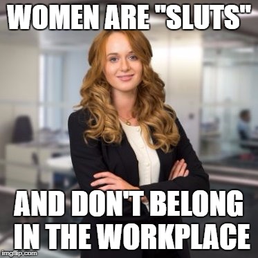 Successful Business Woman | WOMEN ARE "SLUTS"; AND DON'T BELONG IN THE WORKPLACE | image tagged in successful business woman | made w/ Imgflip meme maker