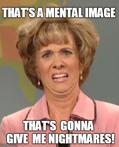 THAT'S A MENTAL IMAGE THAT'S  GONNA  GIVE  ME NIGHTMARES! | made w/ Imgflip meme maker