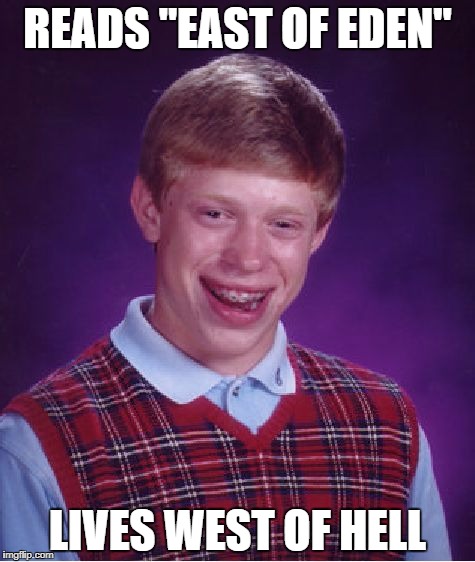 Bad Luck Brian Meme | READS "EAST OF EDEN"; LIVES WEST OF HELL | image tagged in memes,bad luck brian | made w/ Imgflip meme maker