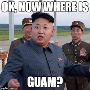 Kim jung | OK, NOW WHERE IS; GUAM? | image tagged in kim jung | made w/ Imgflip meme maker