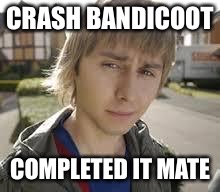 Jay Inbetweeners Completed It | CRASH BANDICOOT; COMPLETED IT MATE | image tagged in jay inbetweeners completed it | made w/ Imgflip meme maker