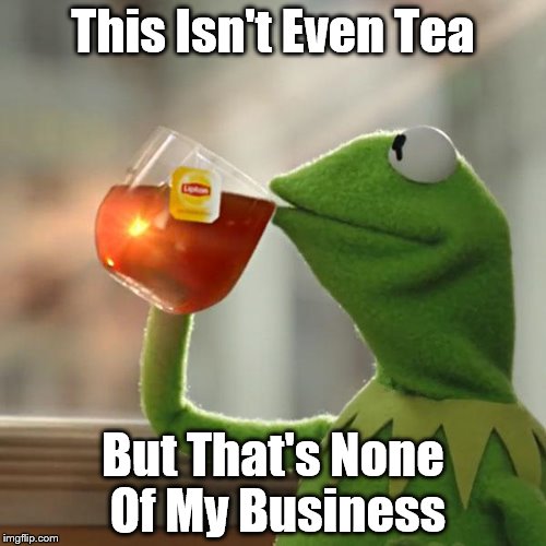 But That's None Of My Business | This Isn't Even Tea; But That's None Of My Business | image tagged in memes,but thats none of my business,kermit the frog | made w/ Imgflip meme maker