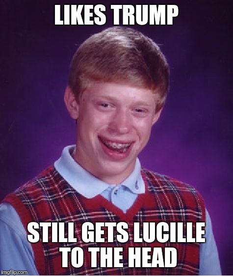 Bad Luck Brian Meme | LIKES TRUMP STILL GETS LUCILLE TO THE HEAD | image tagged in memes,bad luck brian | made w/ Imgflip meme maker