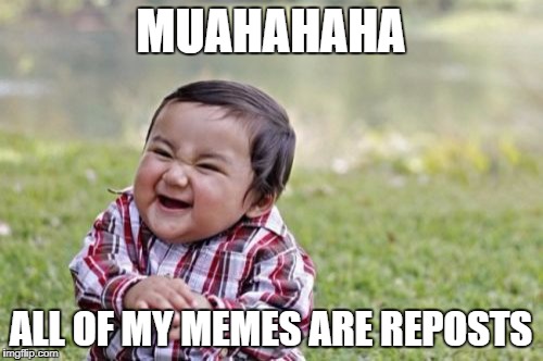 Evil Toddler Meme | MUAHAHAHA; ALL OF MY MEMES ARE REPOSTS | image tagged in memes,evil toddler | made w/ Imgflip meme maker