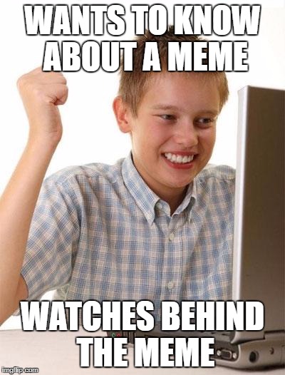 First Day On The Internet Kid Meme | WANTS TO KNOW ABOUT A MEME; WATCHES BEHIND THE MEME | image tagged in memes,first day on the internet kid | made w/ Imgflip meme maker