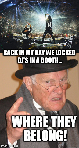 DJ's Should Be Heard, Not Seen | BACK IN MY DAY WE LOCKED DJ'S IN A BOOTH... WHERE THEY BELONG! | image tagged in memes,back in my day,dj,funny memes | made w/ Imgflip meme maker