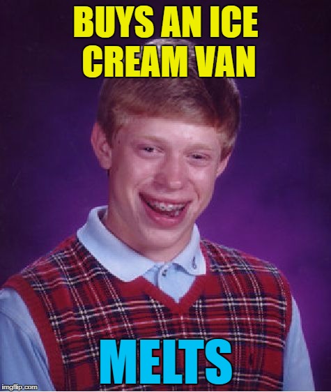 That's cold :) | BUYS AN ICE CREAM VAN; MELTS | image tagged in memes,bad luck brian,ice cream van | made w/ Imgflip meme maker