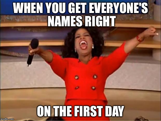 Oprah You Get A | WHEN YOU GET EVERYONE'S NAMES RIGHT; ON THE FIRST DAY | image tagged in memes,oprah you get a | made w/ Imgflip meme maker