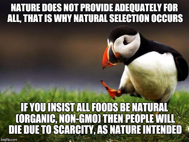 Unpopular Opinion Puffin Meme | NATURE DOES NOT PROVIDE ADEQUATELY FOR ALL, THAT IS WHY NATURAL SELECTION OCCURS; IF YOU INSIST ALL FOODS BE NATURAL (ORGANIC, NON-GMO) THEN PEOPLE WILL DIE DUE TO SCARCITY, AS NATURE INTENDED | image tagged in memes,unpopular opinion puffin | made w/ Imgflip meme maker