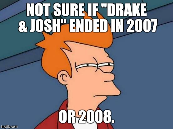 Does the TV movie "Merry Christmas, Drake & Josh!" count? | NOT SURE IF "DRAKE & JOSH" ENDED IN 2007; OR 2008. | image tagged in memes,futurama fry,drake and josh,nickelodeon,throwback thursday | made w/ Imgflip meme maker
