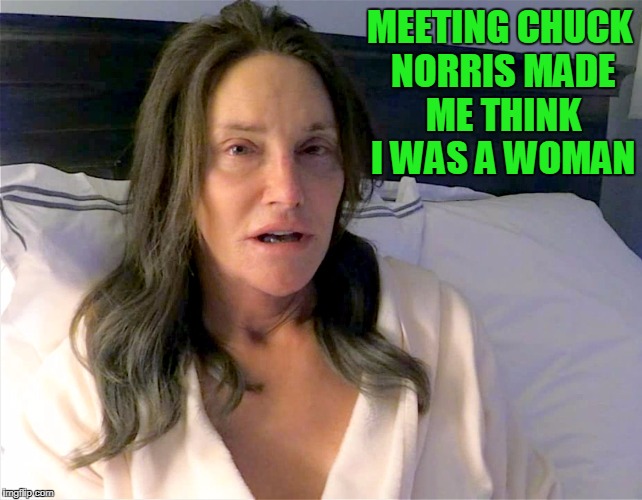 MEETING CHUCK NORRIS MADE ME THINK I WAS A WOMAN | made w/ Imgflip meme maker