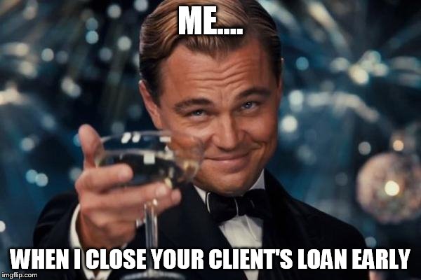 Leonardo Dicaprio Cheers Meme | ME.... WHEN I CLOSE YOUR CLIENT'S LOAN EARLY | image tagged in memes,leonardo dicaprio cheers | made w/ Imgflip meme maker