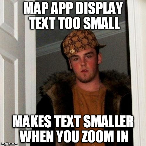 Scumbag Steve Meme | MAP APP DISPLAY TEXT TOO SMALL; MAKES TEXT SMALLER WHEN YOU ZOOM IN | image tagged in memes,scumbag steve | made w/ Imgflip meme maker