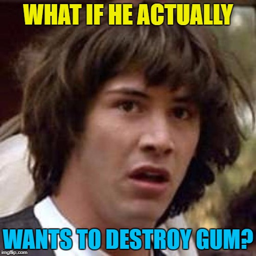 Conspiracy Keanu Meme | WHAT IF HE ACTUALLY WANTS TO DESTROY GUM? | image tagged in memes,conspiracy keanu | made w/ Imgflip meme maker