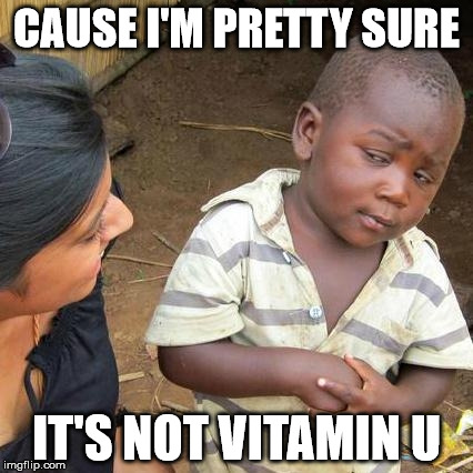 Third World Skeptical Kid Meme | CAUSE I'M PRETTY SURE IT'S NOT VITAMIN U | image tagged in memes,third world skeptical kid | made w/ Imgflip meme maker