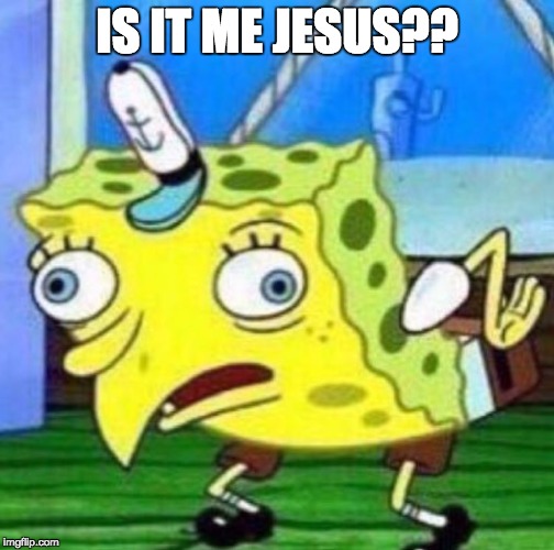 Sarcastic spongebob | IS IT ME JESUS?? | image tagged in sarcastic spongebob | made w/ Imgflip meme maker