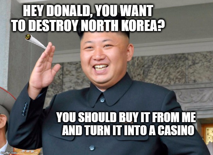 cannabis in north korea | HEY DONALD, YOU WANT TO DESTROY NORTH KOREA? YOU SHOULD BUY IT FROM ME  AND TURN IT INTO A CASINO | image tagged in cannabis in north korea | made w/ Imgflip meme maker